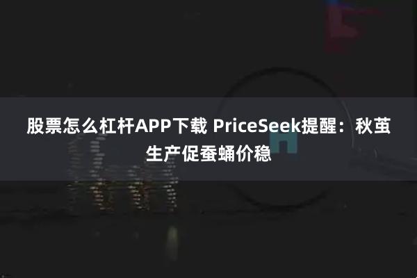 股票怎么杠杆APP下载 PriceSeek提醒：秋茧生产促蚕蛹价稳