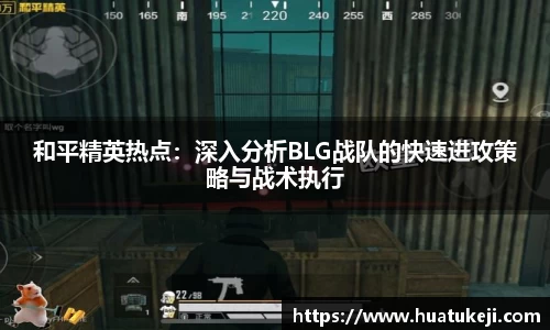 和平精英热点：深入分析BLG战队的快速进攻策略与战术执行